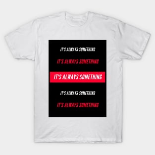 Its always something T-Shirt